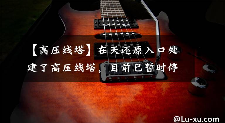 【高压线塔】在天还原入口处建了高压线塔,目前已暂时停工