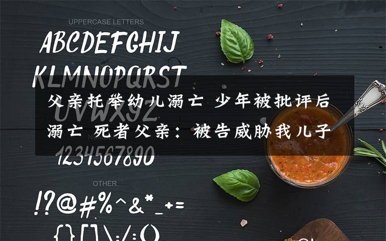 父亲托举幼儿溺亡 少年被批评后溺亡 死者父亲:被告威胁我儿子