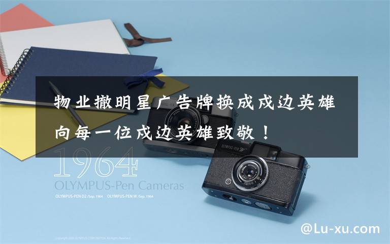 物业撤明星广告牌换成戍边英雄 向每一位戍边英雄致敬!