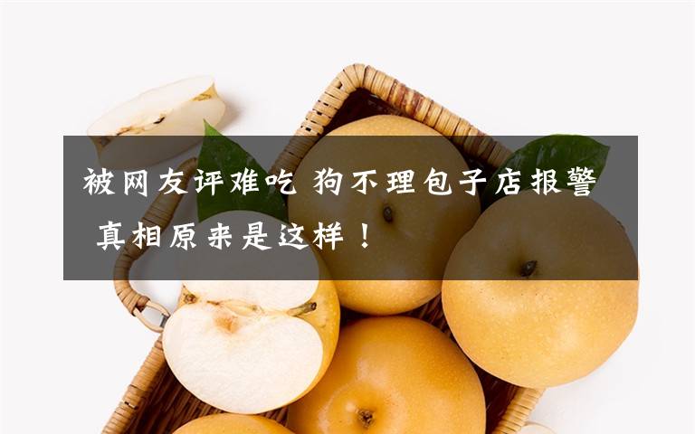 被网友评难吃 狗不理包子店报警 真相原来是这样!