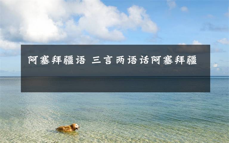 阿塞拜疆语 三言两语话阿塞拜疆