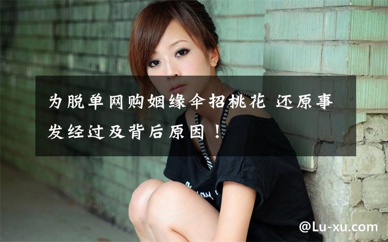 为脱单网购姻缘伞招桃花 还原事发经过及背后原因！