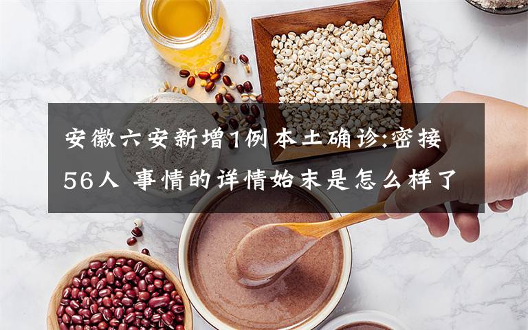 安徽六安新增1例本土确诊:密接56人 事情的详情始末是怎么样了！