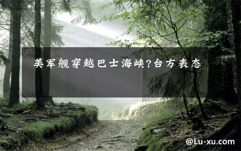 美军舰穿越巴士海峡?台方表态