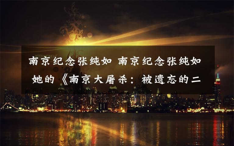 南京纪念张纯如 南京纪念张纯如 她的《南京大屠杀:被遗忘的二战浩劫》曾引发轰动