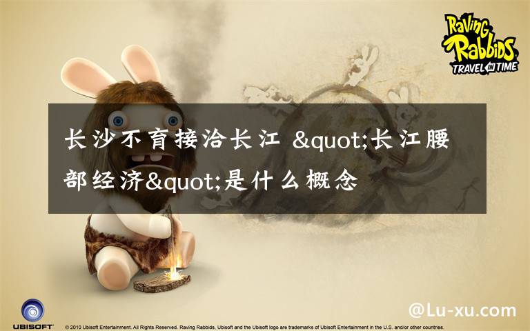 长沙不育接洽长江 "长江腰部经济"是什么概念