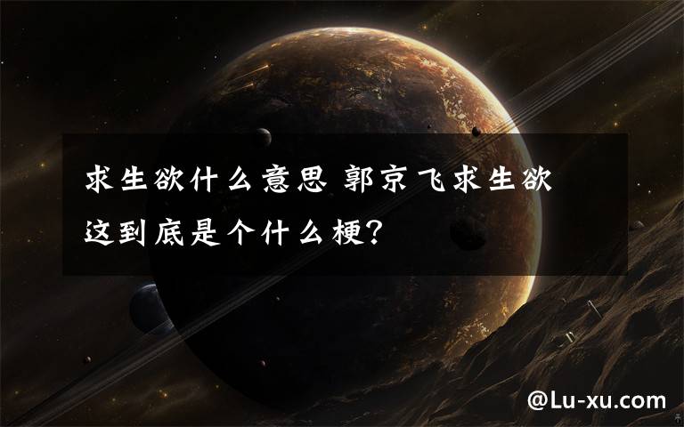 求生欲什么意思 郭京飞求生欲 这到底是个什么梗？