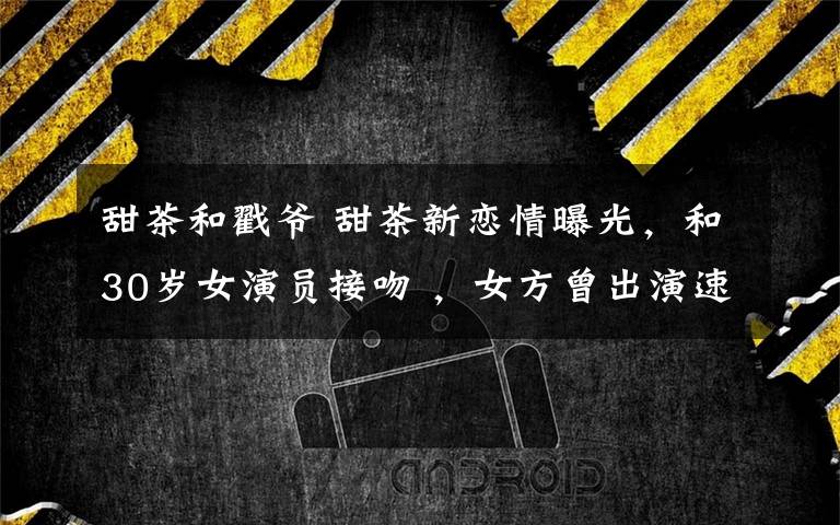 甜茶和戳爷 甜茶新恋情曝光,和30岁女演员接吻 ,女方曾出演速度与激情