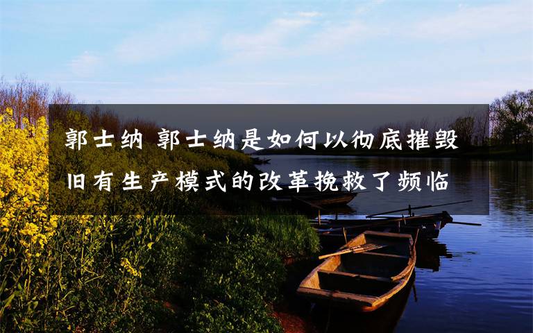 郭士纳 郭士纳是如何以彻底摧毁旧有生产模式的改革挽救了频临破产的IBM？（2019.05.8）