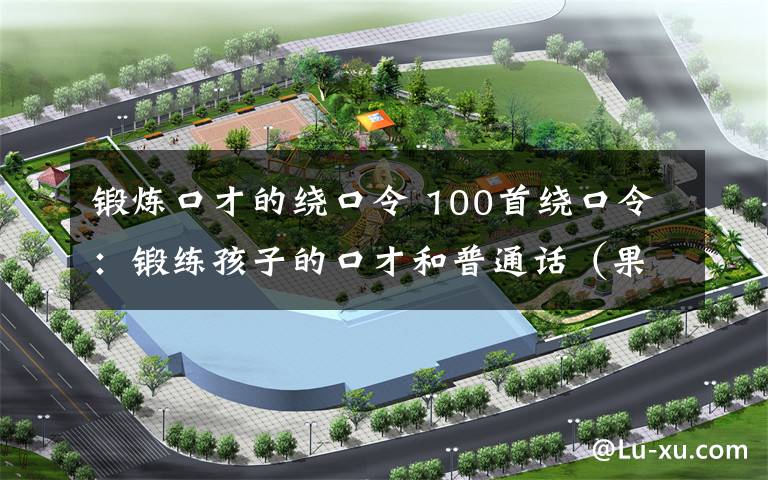 锻炼口才的绕口令 100首绕口令:锻练孩子的口才和普通话(果断收藏)