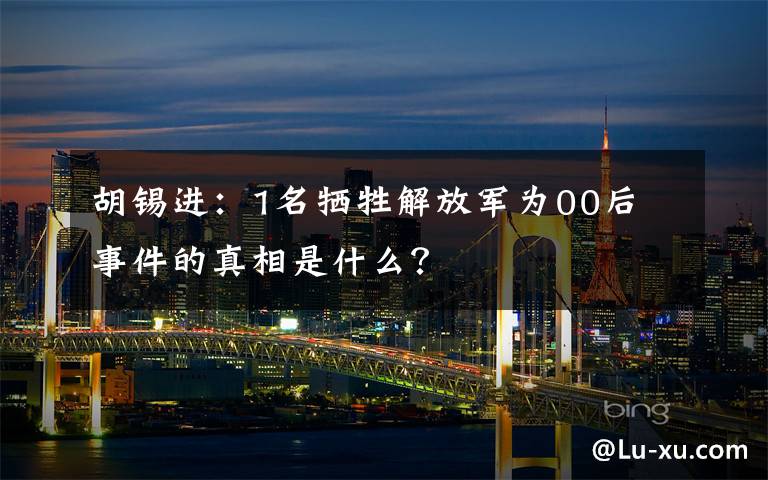 胡锡进:1名牺牲解放军为00后 事件的真相是什么?