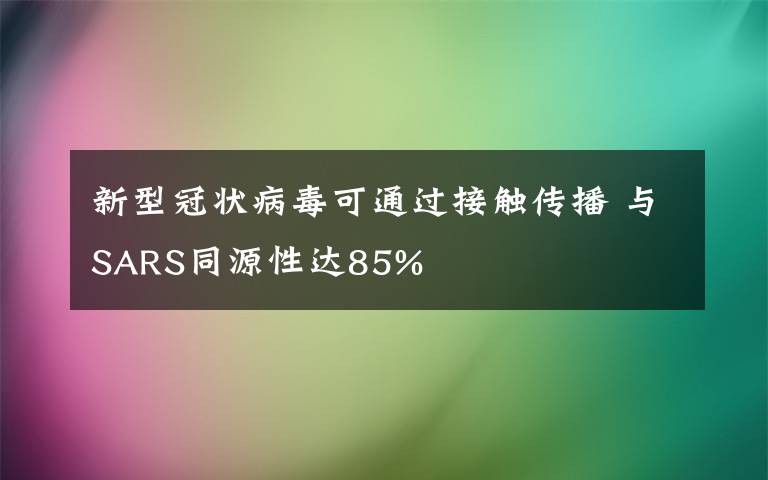 新型冠状病毒可通过接触传播 与SARS同源性达85%