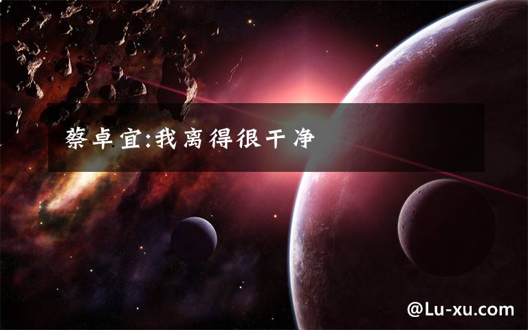 蔡卓宜:我离得很干净