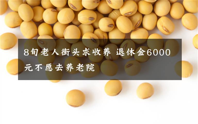 8旬老人街头求收养 退休金6000元不愿去养老院