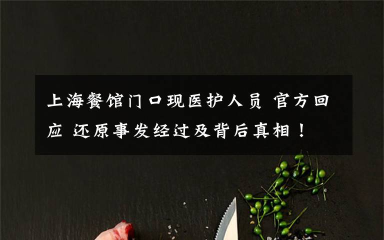 上海餐馆门口现医护人员 官方回应 还原事发经过及背后真相!