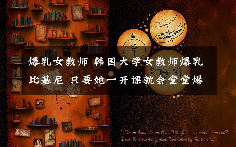 爆乳女教师 韩国大学女教师爆乳比基尼 只要她一开课就会堂堂爆满
