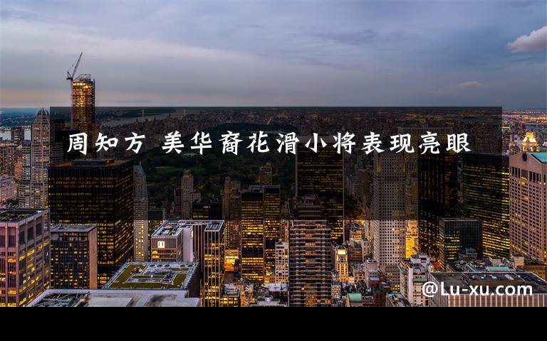 周知方 美华裔花滑小将表现亮眼