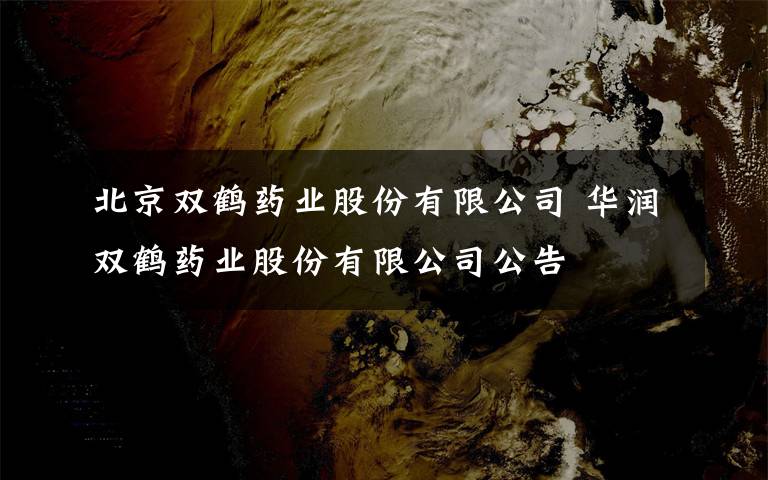北京双鹤药业股份有限公司 华润双鹤药业股份有限公司公告