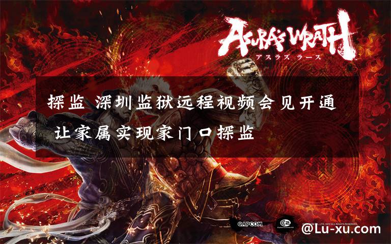 探监 深圳监狱远程视频会见开通 让家属实现家门口探监