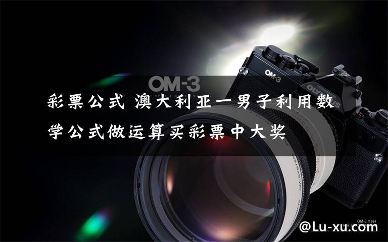 彩票公式 澳大利亚一男子利用数学公式做运算买彩票中大奖