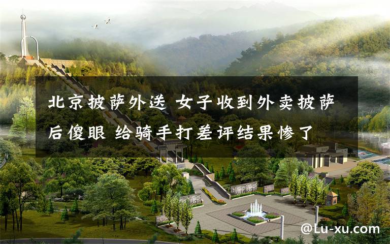 北京披萨外送 女子收到外卖披萨后傻眼 给骑手打差评结果惨了