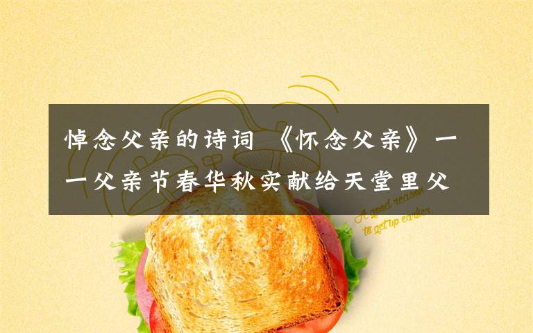 悼念父亲的诗词 《怀念父亲》一一父亲节春华秋实献给天堂里父亲的诗。