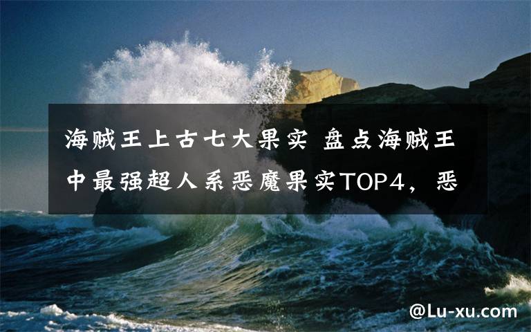 海贼王上古七大果实 盘点海贼王中最强超人系恶魔果实TOP4,恶魔果实觉醒比较强