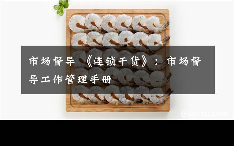 市场督导 《连锁干货》:市场督导工作管理手册