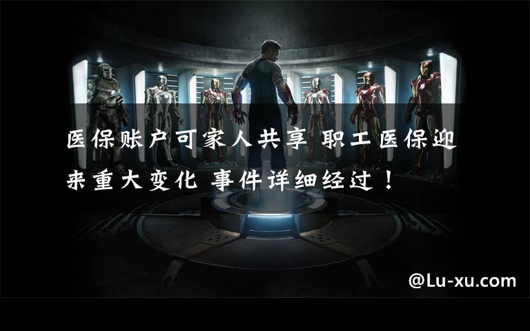医保账户可家人共享 职工医保迎来重大变化 事件详细经过!