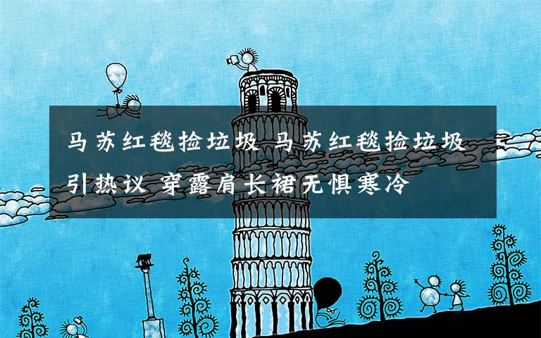 马苏红毯捡垃圾 马苏红毯捡垃圾引热议 穿露肩长裙无惧寒冷