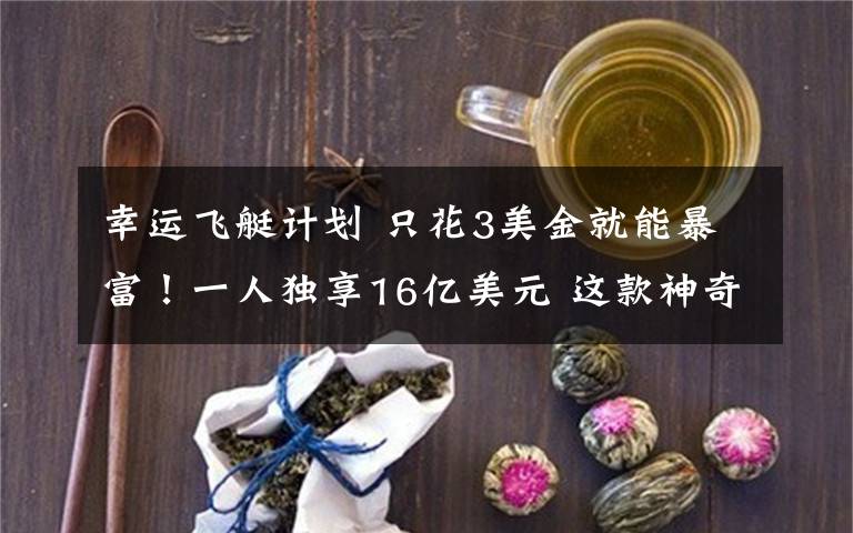 幸运飞艇计划 只花3美金就能暴富!一人独享16亿美元 这款神奇的彩票连外国人都来买