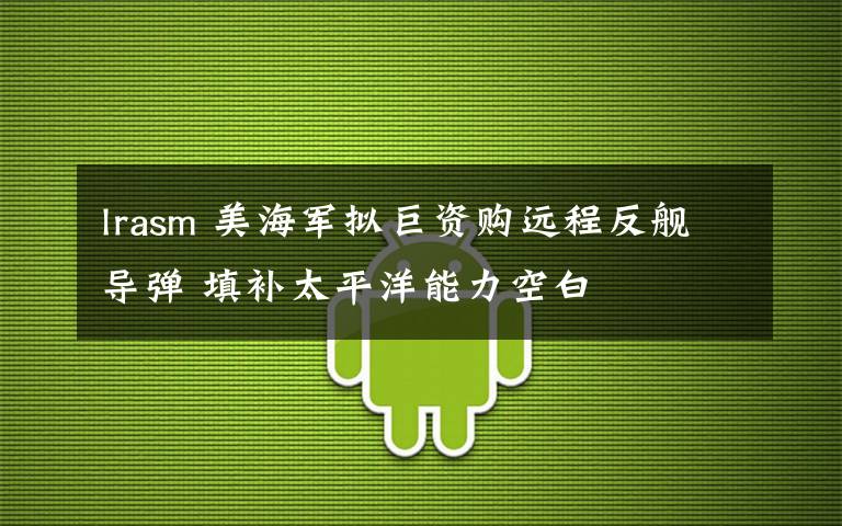 lrasm 美海军拟巨资购远程反舰导弹 填补太平洋能力空白
