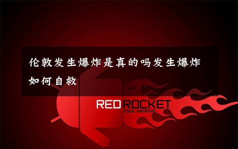 伦敦发生爆炸是真的吗发生爆炸如何自救