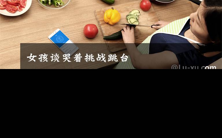 女孩谈哭着挑战跳台