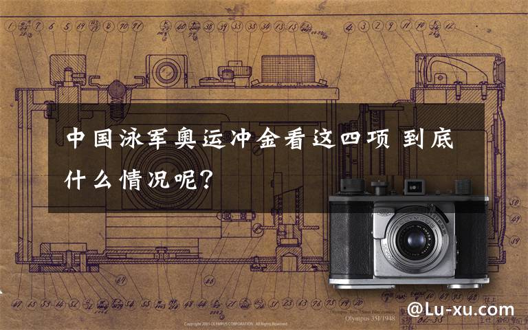 中国泳军奥运冲金看这四项 到底什么情况呢?