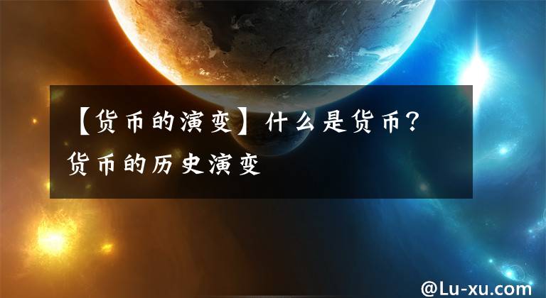 【货币的演变】什么是货币?货币的历史演变