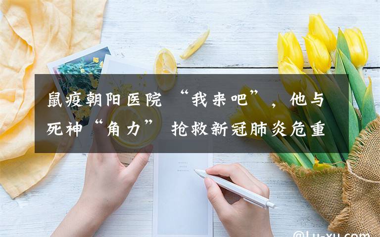 鼠疫朝阳医院 “我来吧”,他与死神“角力” 抢救新冠肺炎危重症患者