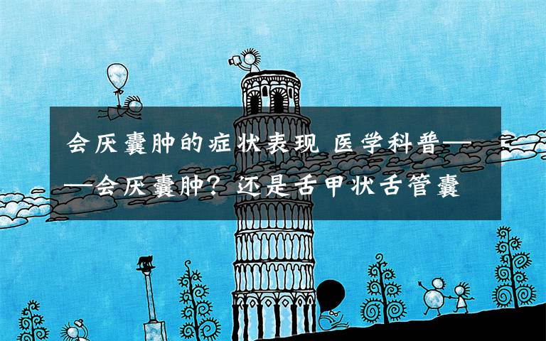 会厌囊肿的症状表现 医学科普——会厌囊肿?还是舌甲状舌管囊肿?