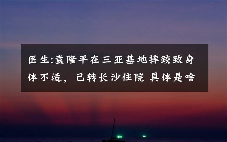 医生:袁隆平在三亚基地摔跤致身体不适,已转长沙住院 具体是啥情况?