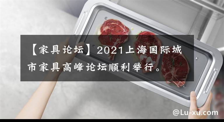 【家具论坛】2021上海国际城市家具高峰论坛顺利举行。