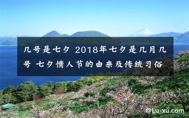 几号是七夕 2018年七夕是几月几号 七夕情人节的由来及传统习俗盘点