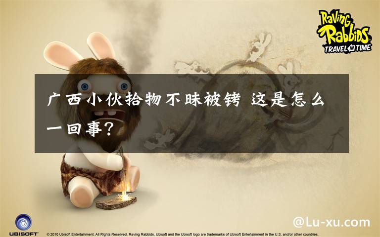 广西小伙拾物不昧被铐 这是怎么一回事?