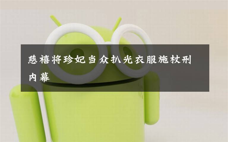 慈禧将珍妃当众扒光衣服施杖刑内幕