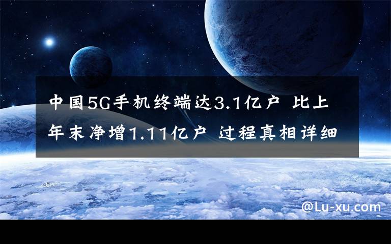 中国5G手机终端达3.1亿户 比上年末净增1.11亿户 过程真相详细揭秘!