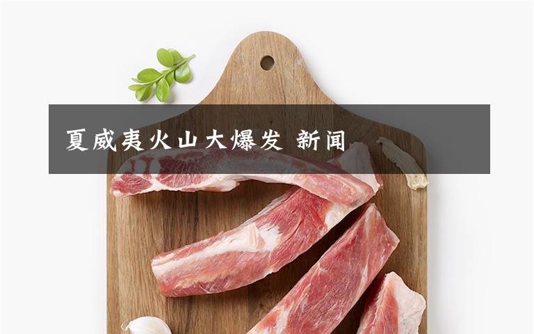夏威夷火山大爆发 新闻