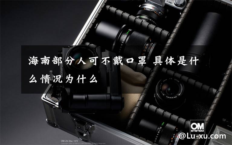 海南部分人可不戴口罩 具体是什么情况为什么
