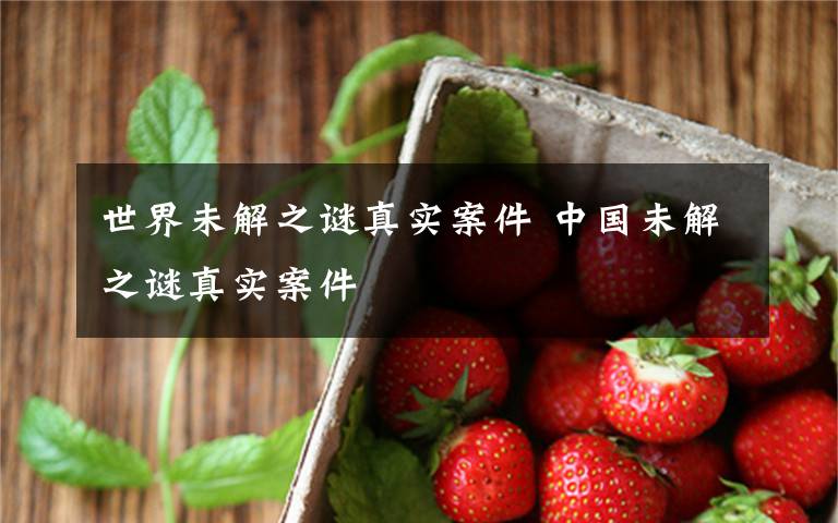 世界未解之谜真实案件 中国未解之谜真实案件