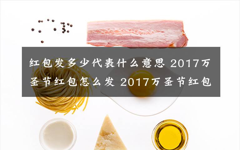 红包发多少代表什么意思 2017万圣节红包怎么发 2017万圣节红包发多少代表什么意思