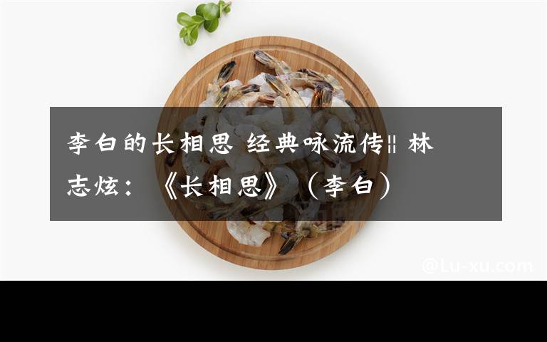 李白的长相思 经典咏流传|| 林志炫:《长相思》(李白)