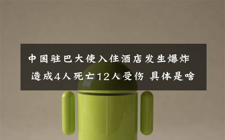 中国驻巴大使入住酒店发生爆炸 造成4人死亡12人受伤 具体是啥情况?